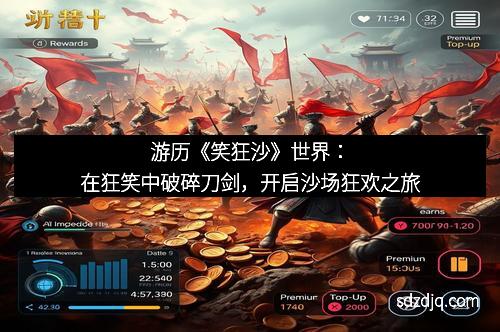 游历《笑狂沙》世界：在狂笑中破碎刀剑，开启沙场狂欢之旅